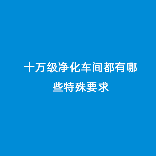 十萬級凈化車間都有哪些特殊要求