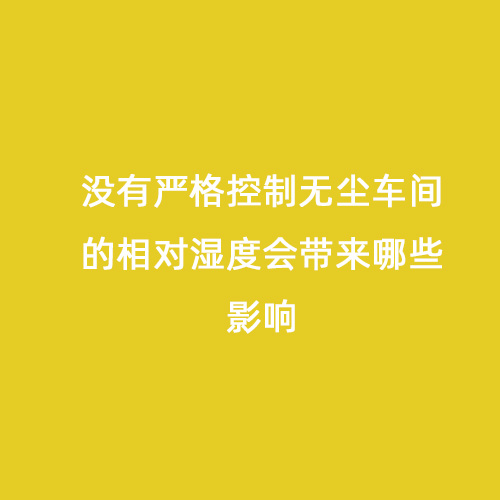 沒有嚴格控制無塵車間的相對濕度會帶來哪些影響